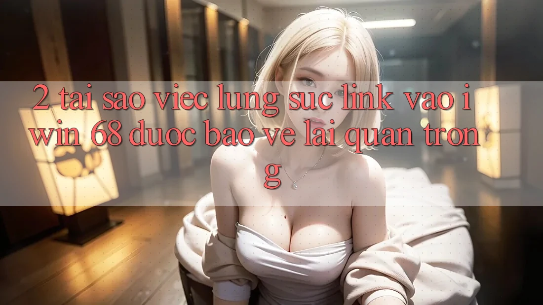 2. Tại Sao Việc Lùng sục Link Vào iwin 68 Được bảo vệ Lại Quan Trọng? 2. Tại Sao Việc Lùng sục Link Vào iwin 68 Được bảo vệ Lại Quan Trọng?