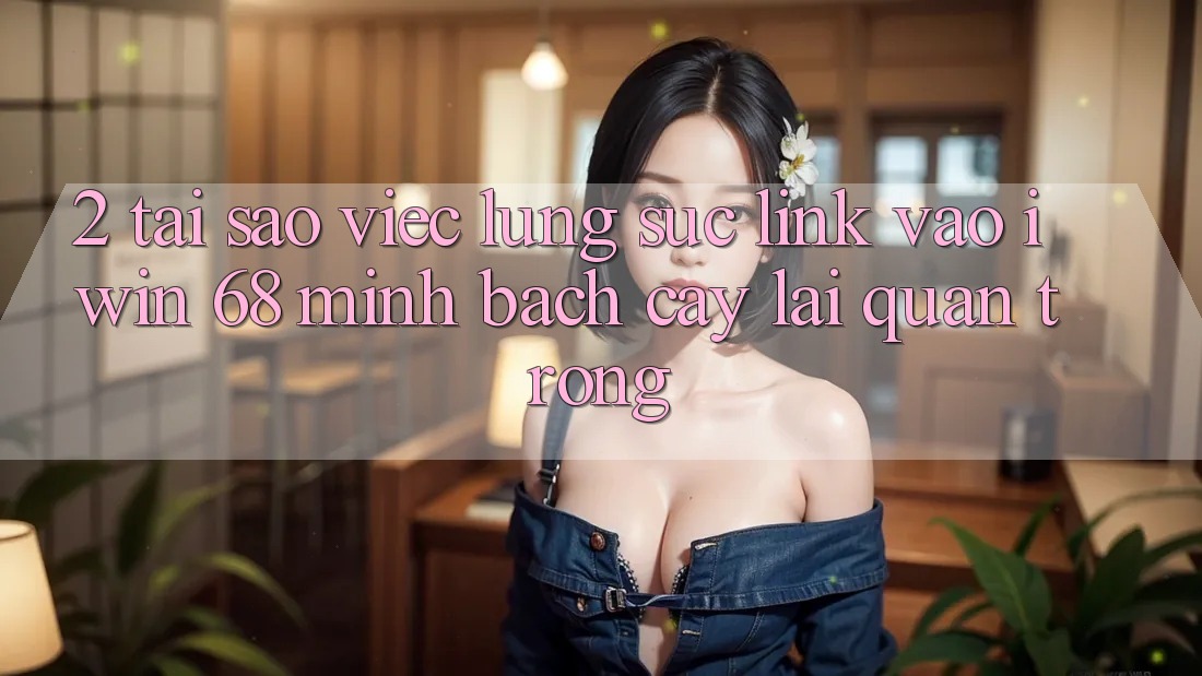 2. Tại Sao Việc Lùng sục Link Vào iwin 68 Minh bạch cậy Lại Quan Trọng?
