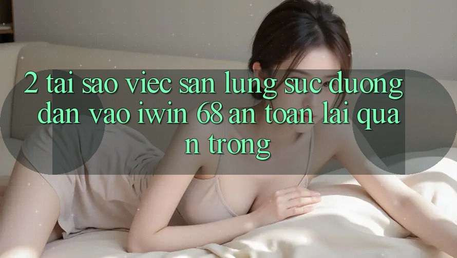 2. Tại Sao Việc Săn lùng sục Đường dẫn Vào iwin 68 An Toàn Lại Quan Trọng?