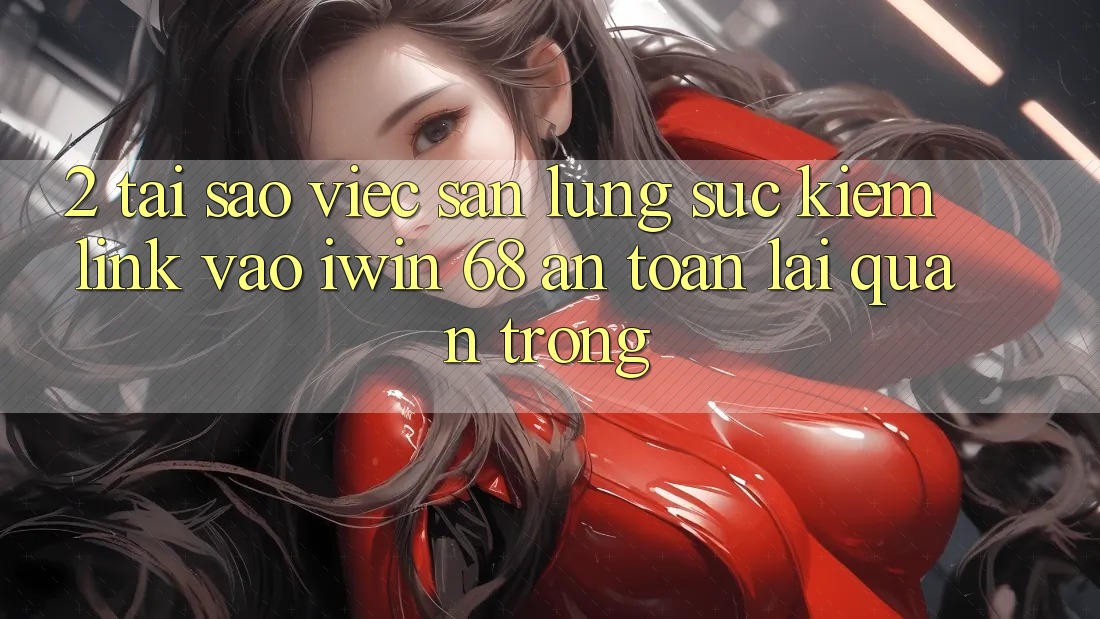2. Tại Sao Việc Săn lùng sục Kiếm Link Vào iwin 68 An Toàn Lại Quan Trọng? 2. Tại Sao Việc Săn lùng sục Kiếm Link Vào iwin 68 An Toàn Lại Quan Trọng?
