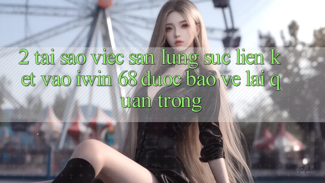 2. Tại Sao Việc Săn lùng sục Liên kết Vào iwin 68 Được bảo vệ Lại Quan Trọng? 2. Tại Sao Việc Săn lùng sục Liên kết Vào iwin 68 Được bảo vệ Lại Quan Trọng?