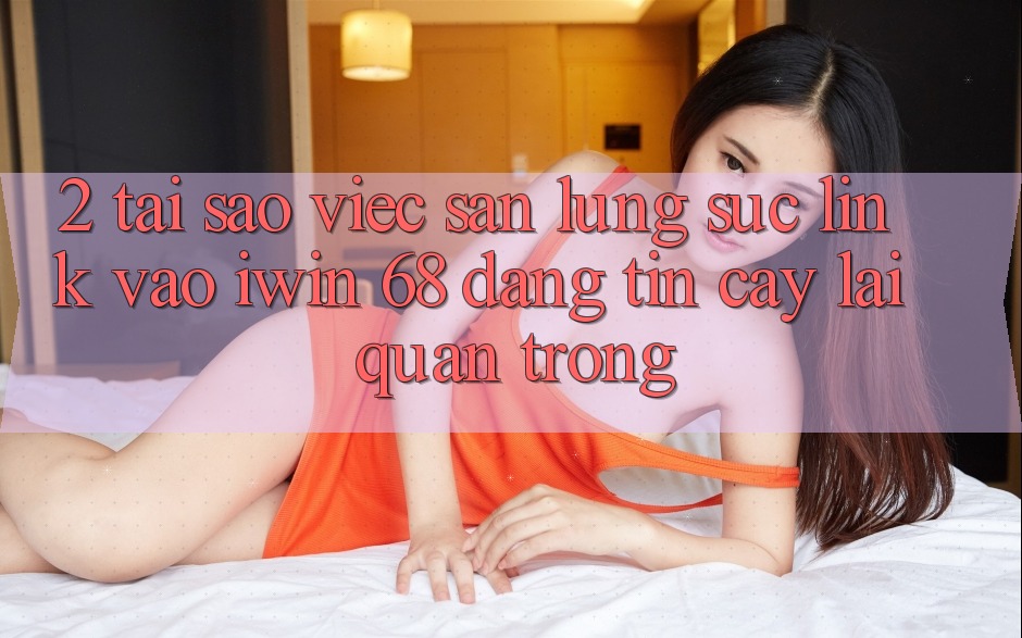 2. Tại Sao Việc Săn lùng sục Link Vào iwin 68 Đáng tin cậy Lại Quan Trọng? 2. Tại Sao Việc Săn lùng sục Link Vào iwin 68 Đáng tin cậy Lại Quan Trọng?