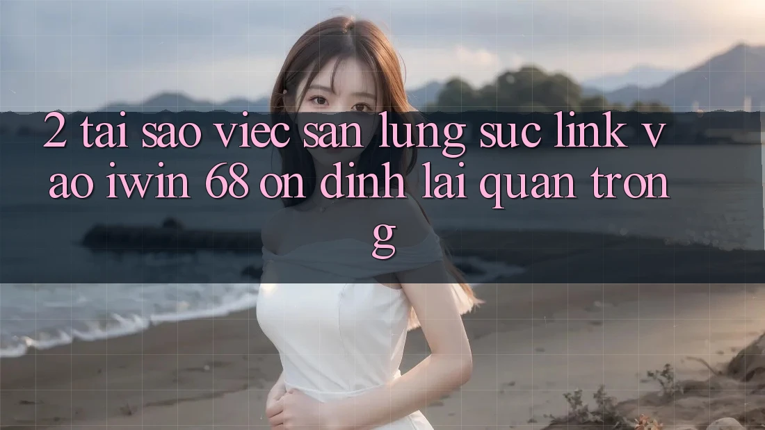 2. Tại Sao Việc Săn lùng sục Link Vào iwin 68 Ổn định Lại Quan Trọng? 2. Tại Sao Việc Săn lùng sục Link Vào iwin 68 Ổn định Lại Quan Trọng?