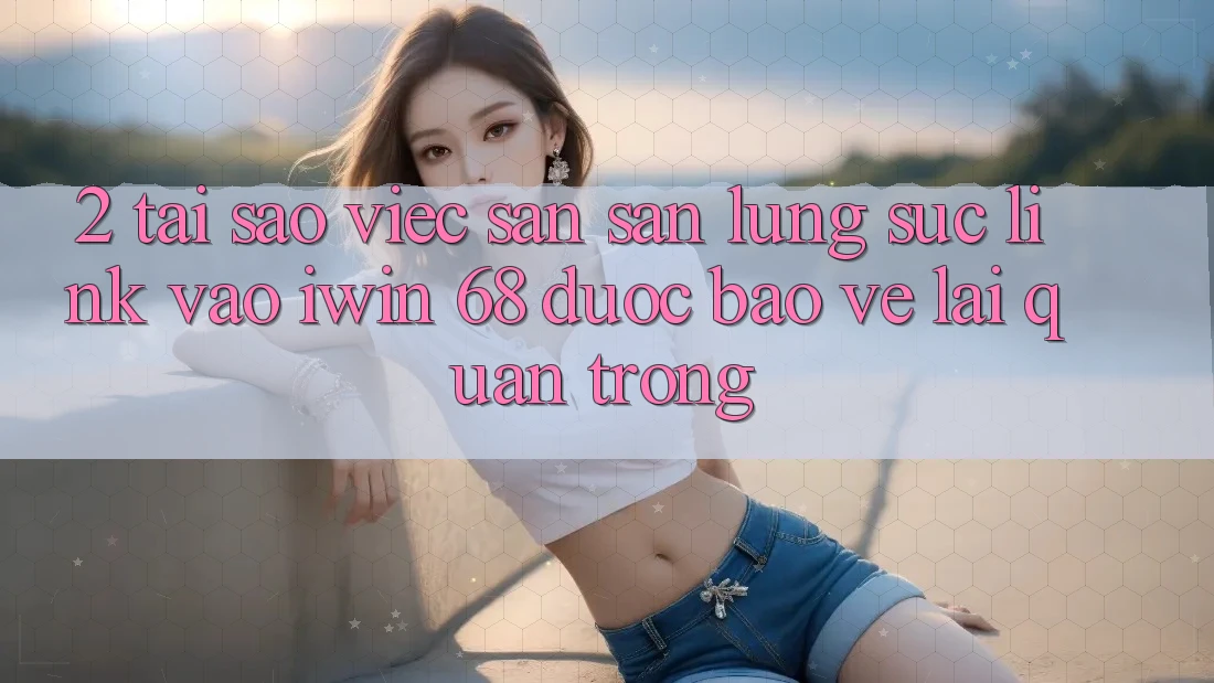 2. Tại Sao Việc Săn săn lùng sục Link Vào iwin 68 Được bảo vệ Lại Quan Trọng? 2. Tại Sao Việc Săn săn lùng sục Link Vào iwin 68 Được bảo vệ Lại Quan Trọng?