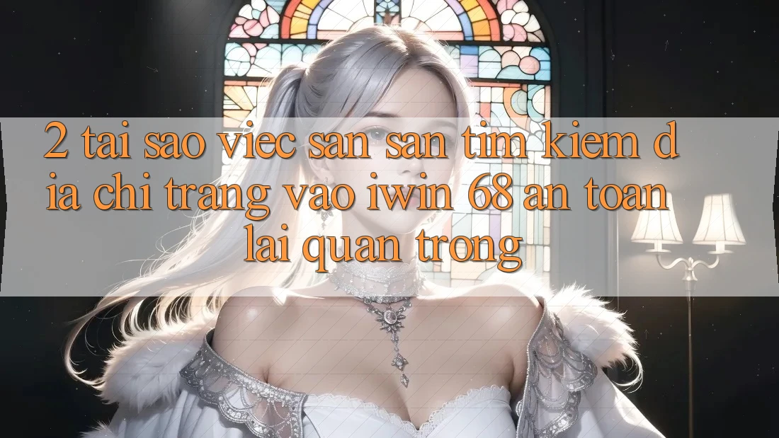 2. Tại Sao Việc Săn săn tìm Kiếm Địa chỉ trang Vào iwin 68 An Toàn Lại Quan Trọng?