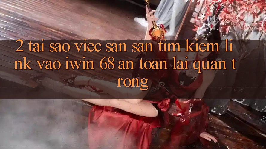 2. Tại Sao Việc Săn săn tìm Kiếm Link Vào iwin 68 An Toàn Lại Quan Trọng? 2. Tại Sao Việc Săn săn tìm Kiếm Link Vào iwin 68 An Toàn Lại Quan Trọng?
