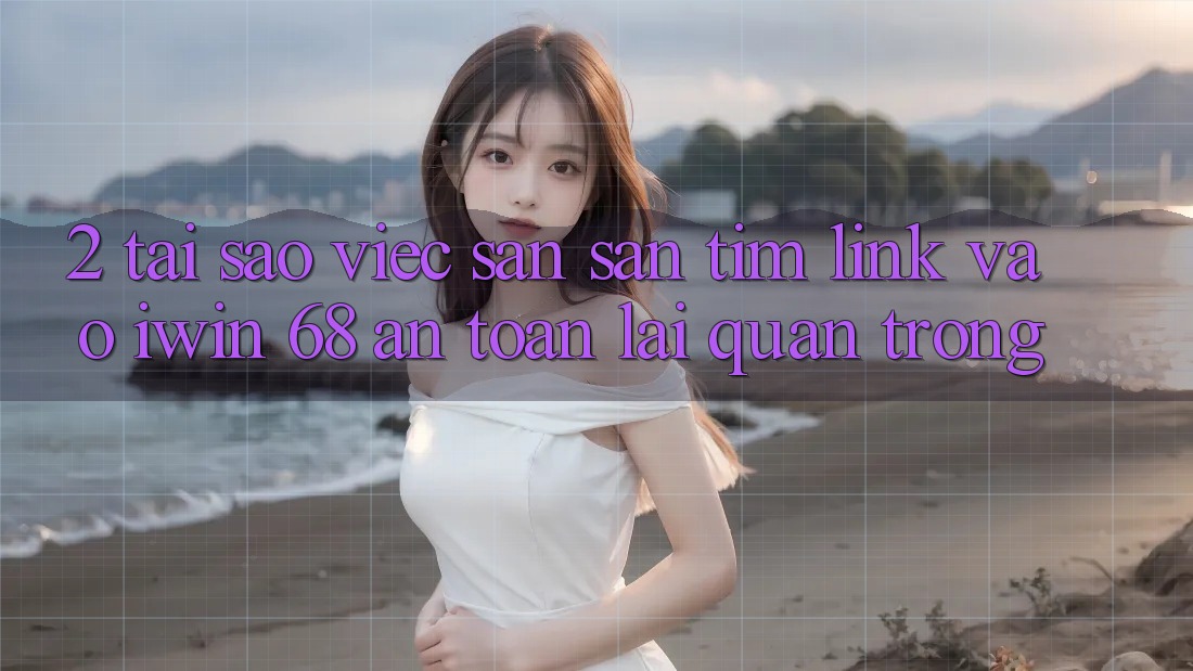 2. Tại Sao Việc Săn săn tìm Link Vào iwin 68 An Toàn Lại Quan Trọng? 2. Tại Sao Việc Săn săn tìm Link Vào iwin 68 An Toàn Lại Quan Trọng?