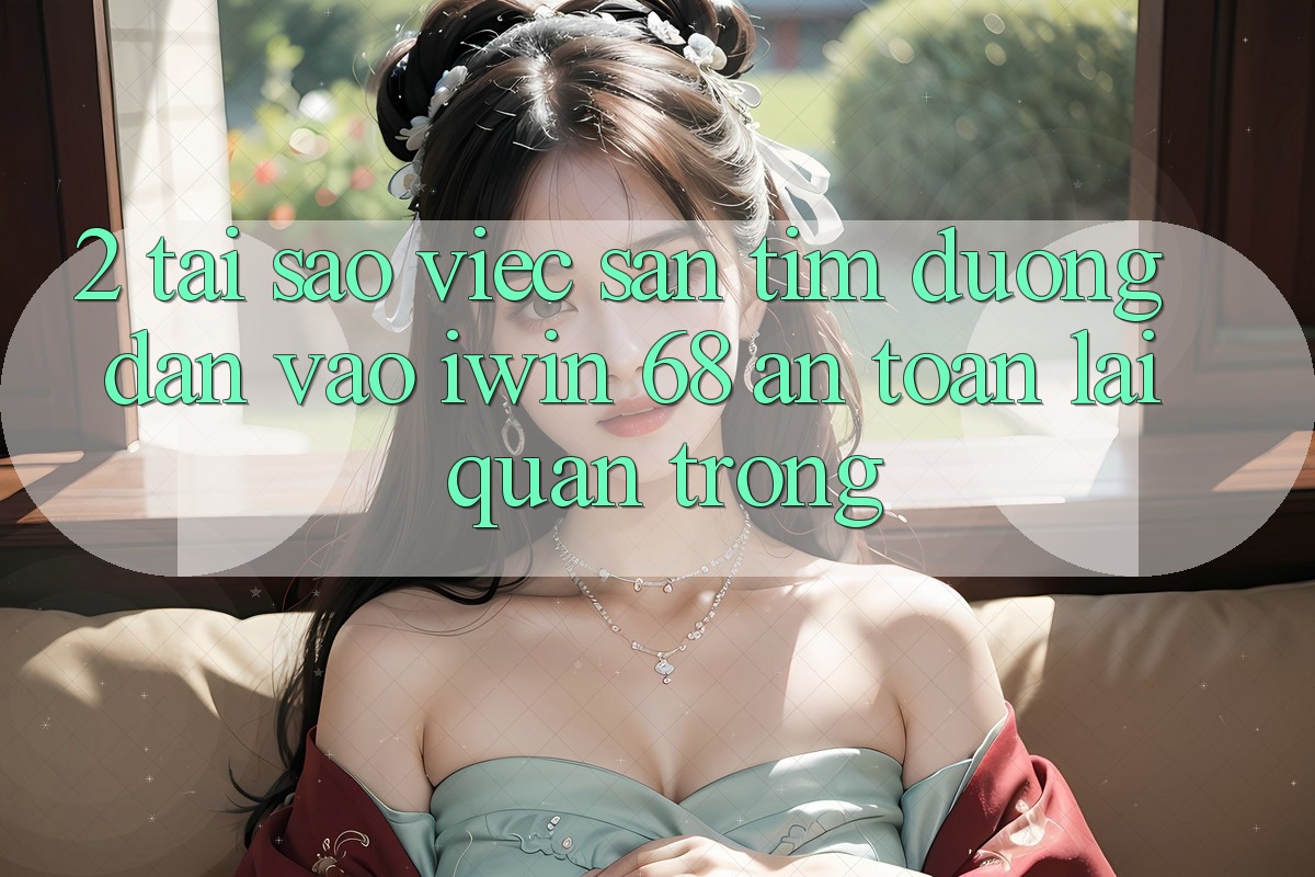 2. Tại Sao Việc Săn tìm Đường dẫn Vào iwin 68 An Toàn Lại Quan Trọng? 2. Tại Sao Việc Săn tìm Đường dẫn Vào iwin 68 An Toàn Lại Quan Trọng?