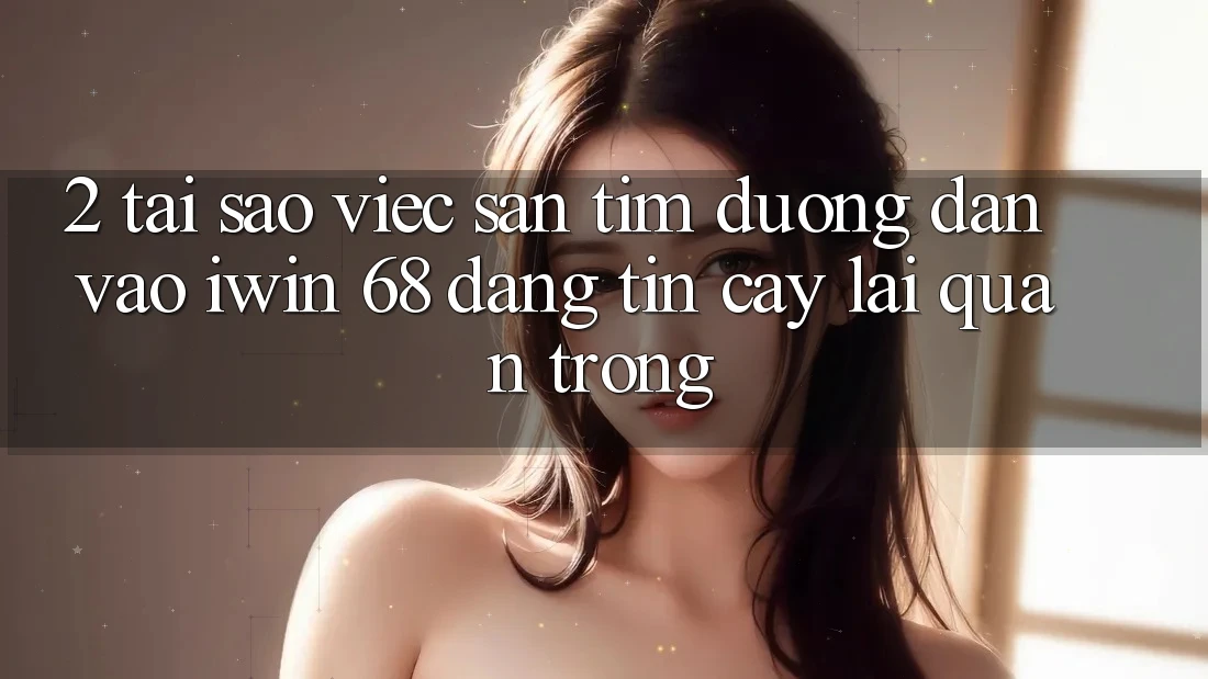 2. Tại Sao Việc Săn tìm Đường dẫn Vào iwin 68 Đáng tin cậy Lại Quan Trọng? 2. Tại Sao Việc Săn tìm Đường dẫn Vào iwin 68 Đáng tin cậy Lại Quan Trọng?