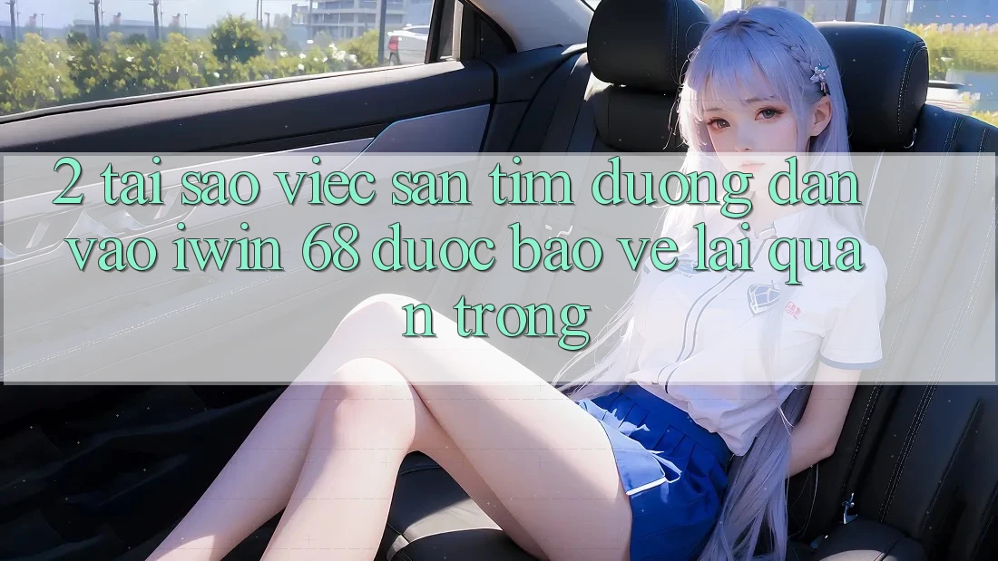 2. Tại Sao Việc Săn tìm Đường dẫn Vào iwin 68 Được bảo vệ Lại Quan Trọng?