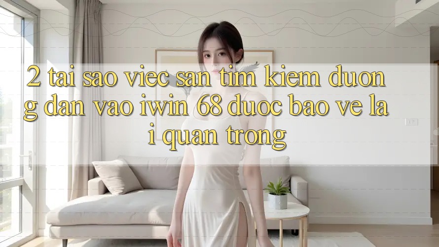 2. Tại Sao Việc Săn tìm Kiếm Đường dẫn Vào iwin 68 Được bảo vệ Lại Quan Trọng? 2. Tại Sao Việc Săn tìm Kiếm Đường dẫn Vào iwin 68 Được bảo vệ Lại Quan Trọng?