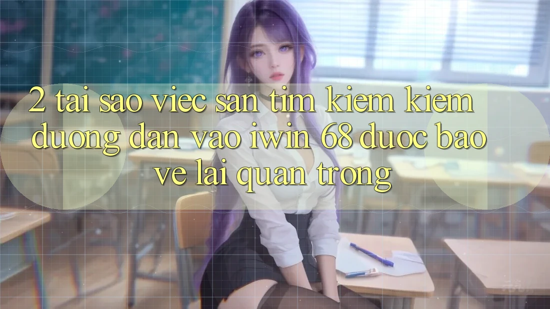 2. Tại Sao Việc Săn tìm kiếm Kiếm Đường dẫn Vào iwin 68 Được bảo vệ Lại Quan Trọng?