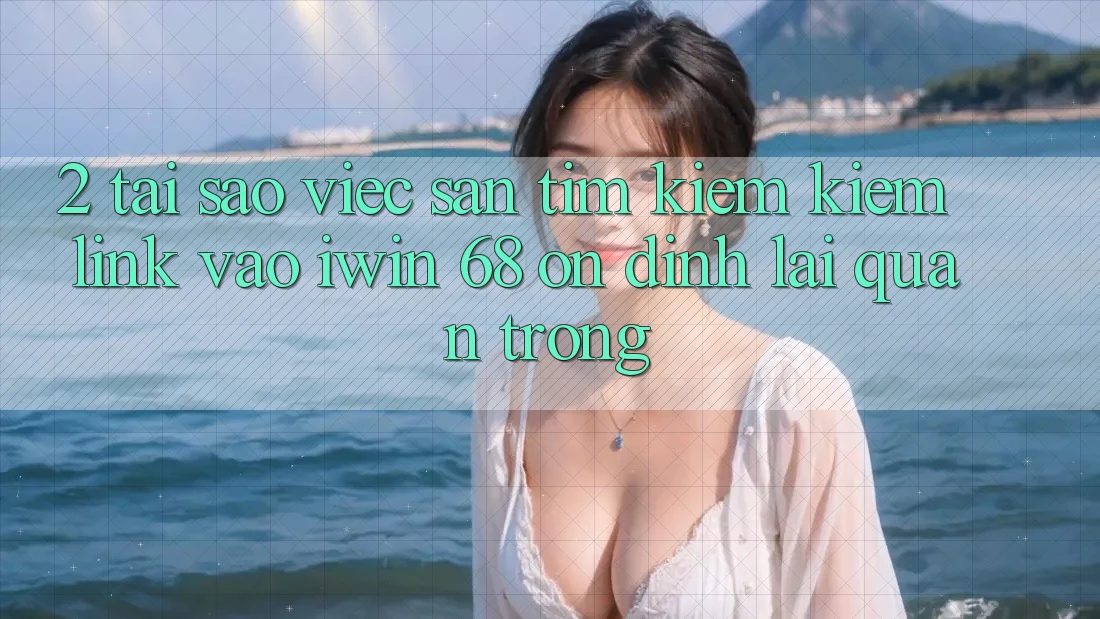2. Tại Sao Việc Săn tìm kiếm Kiếm Link Vào iwin 68 Ổn định Lại Quan Trọng? 2. Tại Sao Việc Săn tìm kiếm Kiếm Link Vào iwin 68 Ổn định Lại Quan Trọng?
