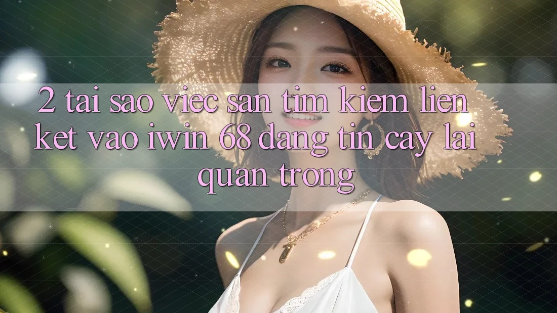 2. Tại Sao Việc Săn tìm Kiếm Liên kết Vào iwin 68 Đáng tin cậy Lại Quan Trọng? 2. Tại Sao Việc Săn tìm Kiếm Liên kết Vào iwin 68 Đáng tin cậy Lại Quan Trọng?