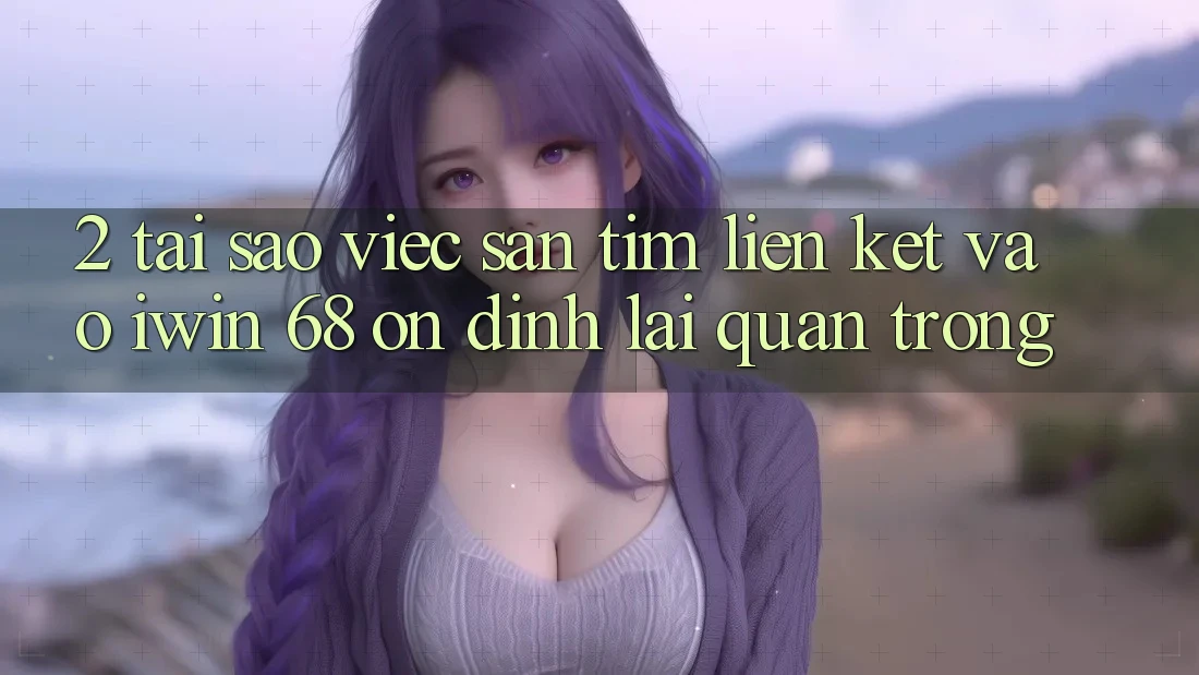 2. Tại Sao Việc Săn tìm Liên kết Vào iwin 68 Ổn định Lại Quan Trọng? 2. Tại Sao Việc Săn tìm Liên kết Vào iwin 68 Ổn định Lại Quan Trọng?