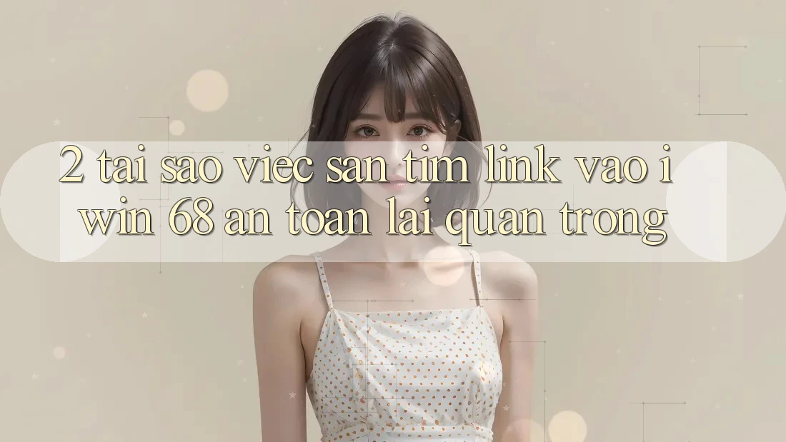 2. Tại Sao Việc Săn tìm Link Vào iwin 68 An Toàn Lại Quan Trọng? 2. Tại Sao Việc Săn tìm Link Vào iwin 68 An Toàn Lại Quan Trọng?
