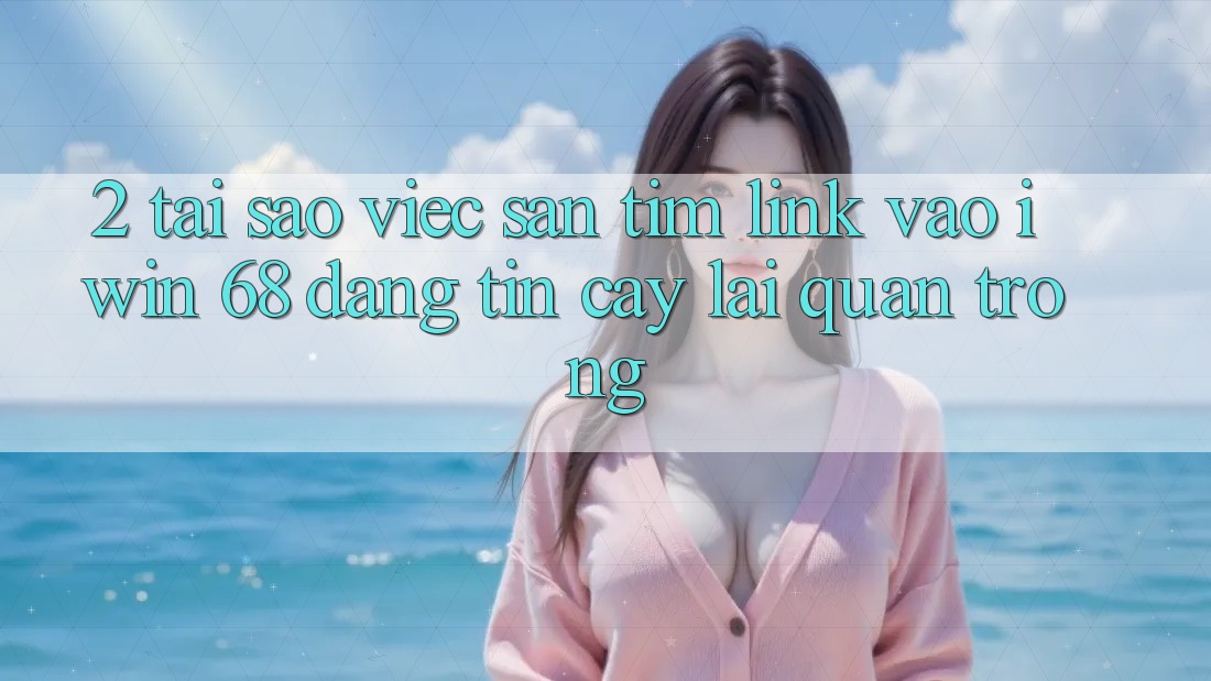 2. Tại Sao Việc Săn tìm Link Vào iwin 68 Đáng tin cậy Lại Quan Trọng? 2. Tại Sao Việc Săn tìm Link Vào iwin 68 Đáng tin cậy Lại Quan Trọng?
