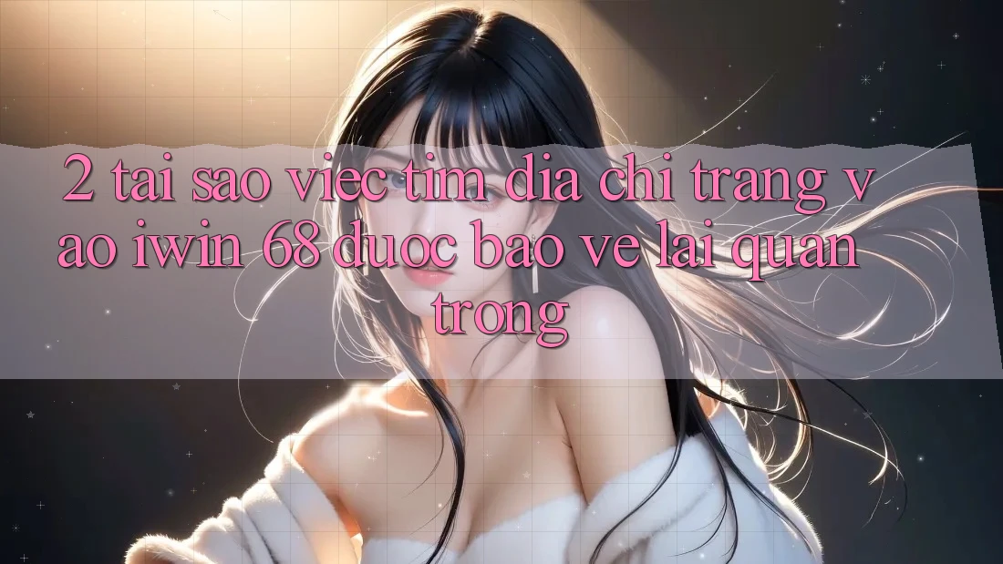 2. Tại Sao Việc Tìm Địa chỉ trang Vào iwin 68 Được bảo vệ Lại Quan Trọng? 2. Tại Sao Việc Tìm Địa chỉ trang Vào iwin 68 Được bảo vệ Lại Quan Trọng?