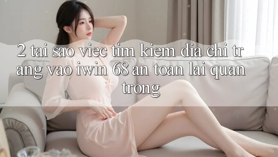 2. Tại Sao Việc Tìm Kiếm Địa chỉ trang Vào iwin 68 An Toàn Lại Quan Trọng? 2. Tại Sao Việc Tìm Kiếm Địa chỉ trang Vào iwin 68 An Toàn Lại Quan Trọng?