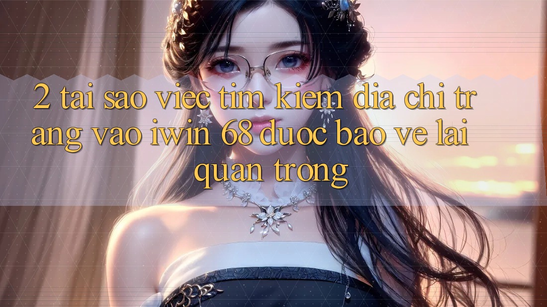 2. Tại Sao Việc Tìm Kiếm Địa chỉ trang Vào iwin 68 Được bảo vệ Lại Quan Trọng? 2. Tại Sao Việc Tìm Kiếm Địa chỉ trang Vào iwin 68 Được bảo vệ Lại Quan Trọng?