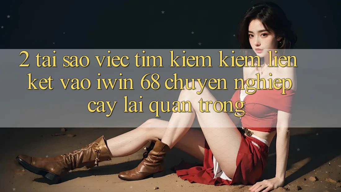 2. Tại Sao Việc Tìm kiếm kiếm Liên kết Vào iwin 68 Chuyên nghiệp cậy Lại Quan Trọng? 2. Tại Sao Việc Tìm kiếm kiếm Liên kết Vào iwin 68 Chuyên nghiệp cậy Lại Quan Trọng?