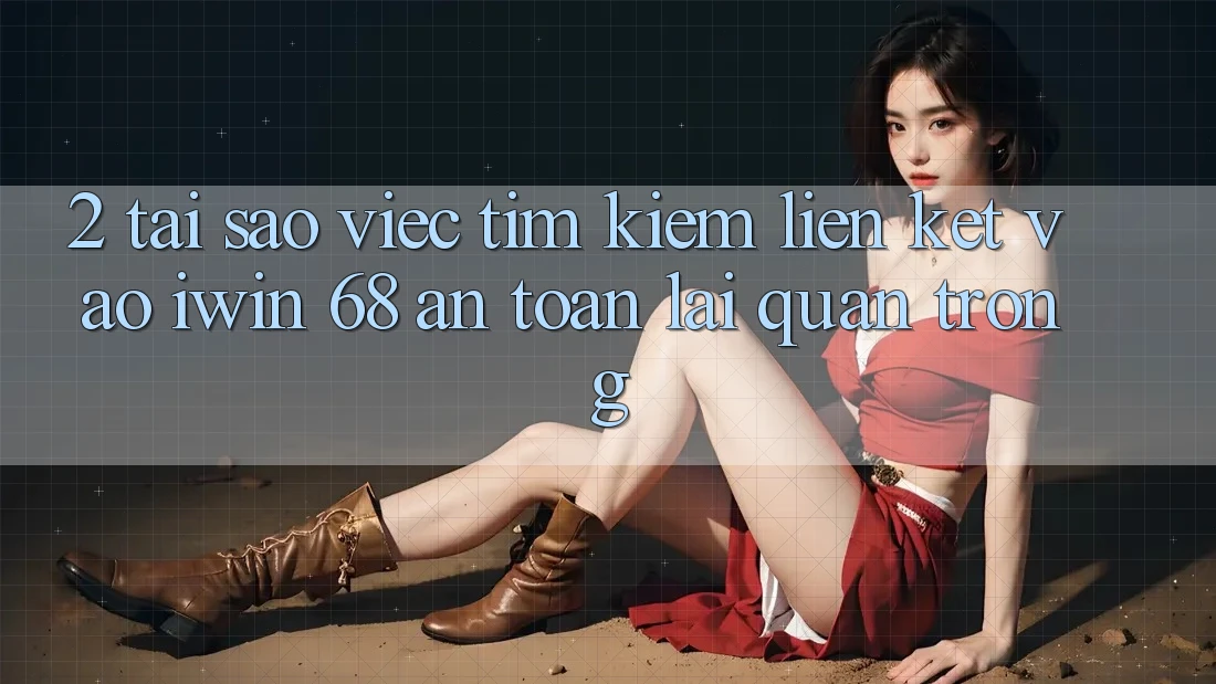 2. Tại Sao Việc Tìm Kiếm Liên kết Vào iwin 68 An Toàn Lại Quan Trọng? 2. Tại Sao Việc Tìm Kiếm Liên kết Vào iwin 68 An Toàn Lại Quan Trọng?
