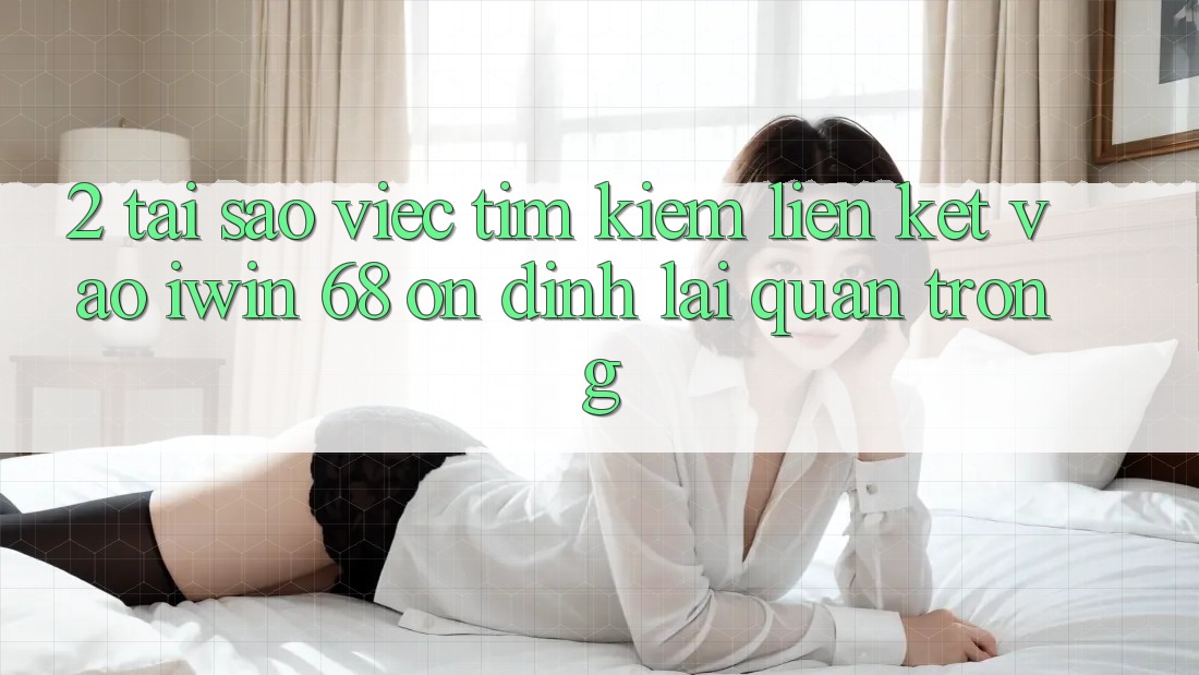 2. Tại Sao Việc Tìm Kiếm Liên kết Vào iwin 68 Ổn định Lại Quan Trọng?