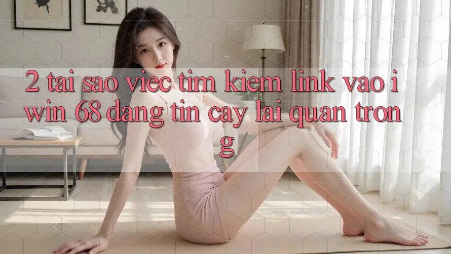 2. Tại Sao Việc Tìm Kiếm Link Vào iwin 68 Đáng tin cậy Lại Quan Trọng? 2. Tại Sao Việc Tìm Kiếm Link Vào iwin 68 Đáng tin cậy Lại Quan Trọng?