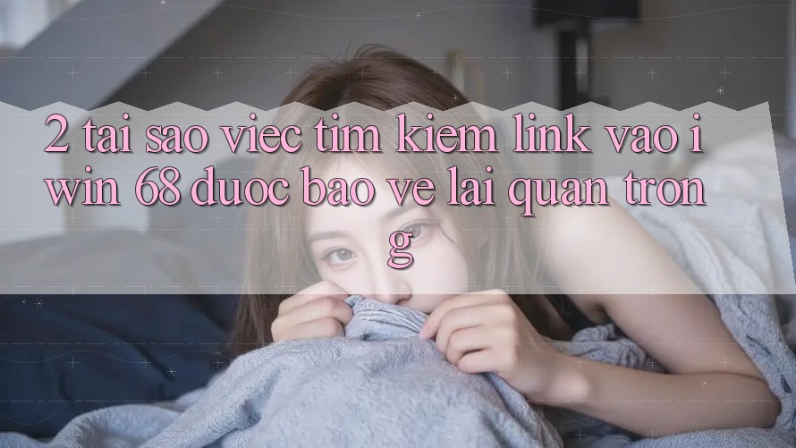 2. Tại Sao Việc Tìm kiếm Link Vào iwin 68 Được bảo vệ Lại Quan Trọng? 2. Tại Sao Việc Tìm kiếm Link Vào iwin 68 Được bảo vệ Lại Quan Trọng?