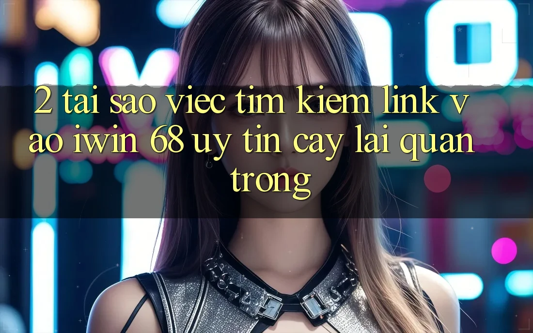2. Tại Sao Việc Tìm kiếm Link Vào iwin 68 Uy tín cậy Lại Quan Trọng? 2. Tại Sao Việc Tìm kiếm Link Vào iwin 68 Uy tín cậy Lại Quan Trọng?