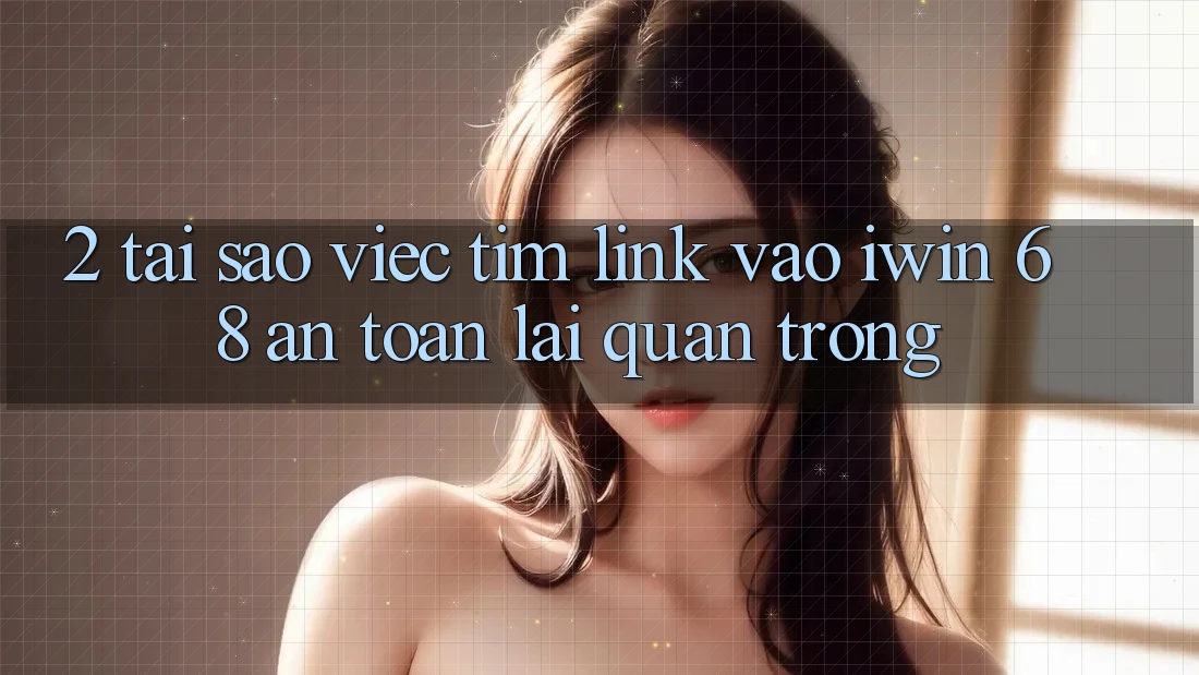 2. Tại Sao Việc Tìm Link Vào iwin 68 An Toàn Lại Quan Trọng?