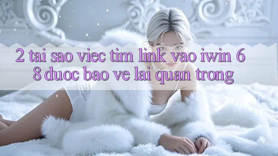 2. Tại Sao Việc Tìm Link Vào iwin 68 Được bảo vệ Lại Quan Trọng? 2. Tại Sao Việc Tìm Link Vào iwin 68 Được bảo vệ Lại Quan Trọng?