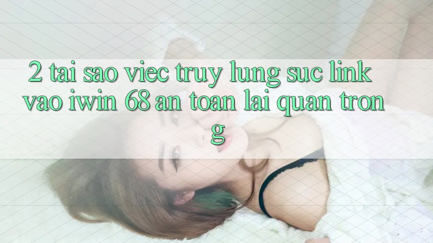 2. Tại Sao Việc Truy lùng sục Link Vào iwin 68 An Toàn Lại Quan Trọng? 2. Tại Sao Việc Truy lùng sục Link Vào iwin 68 An Toàn Lại Quan Trọng?