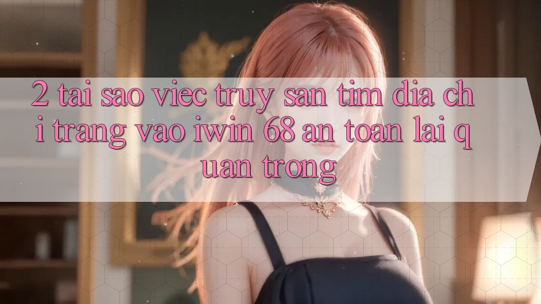 2. Tại Sao Việc Truy săn tìm Địa chỉ trang Vào iwin 68 An Toàn Lại Quan Trọng? 2. Tại Sao Việc Truy săn tìm Địa chỉ trang Vào iwin 68 An Toàn Lại Quan Trọng?