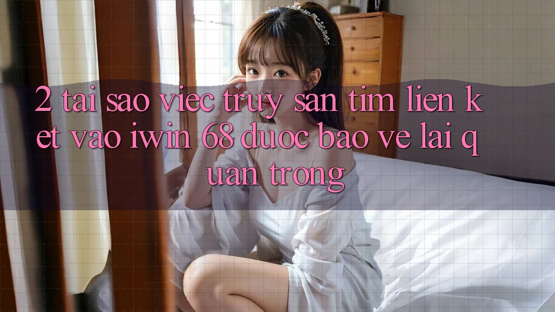2. Tại Sao Việc Truy săn tìm Liên kết Vào iwin 68 Được bảo vệ Lại Quan Trọng? 2. Tại Sao Việc Truy săn tìm Liên kết Vào iwin 68 Được bảo vệ Lại Quan Trọng?