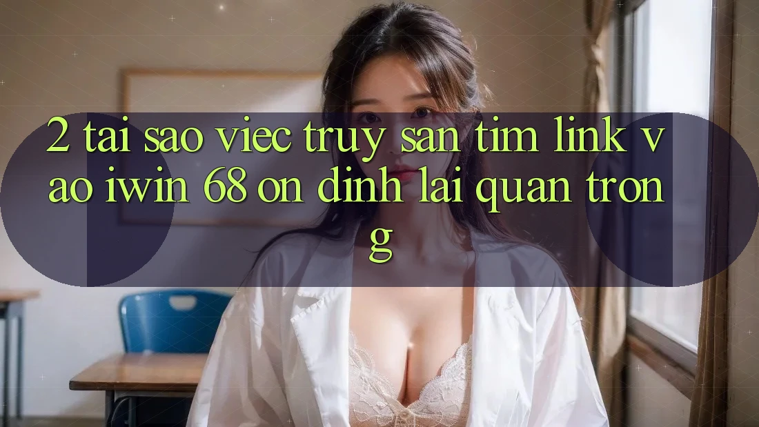 2. Tại Sao Việc Truy săn tìm Link Vào iwin 68 Ổn định Lại Quan Trọng?