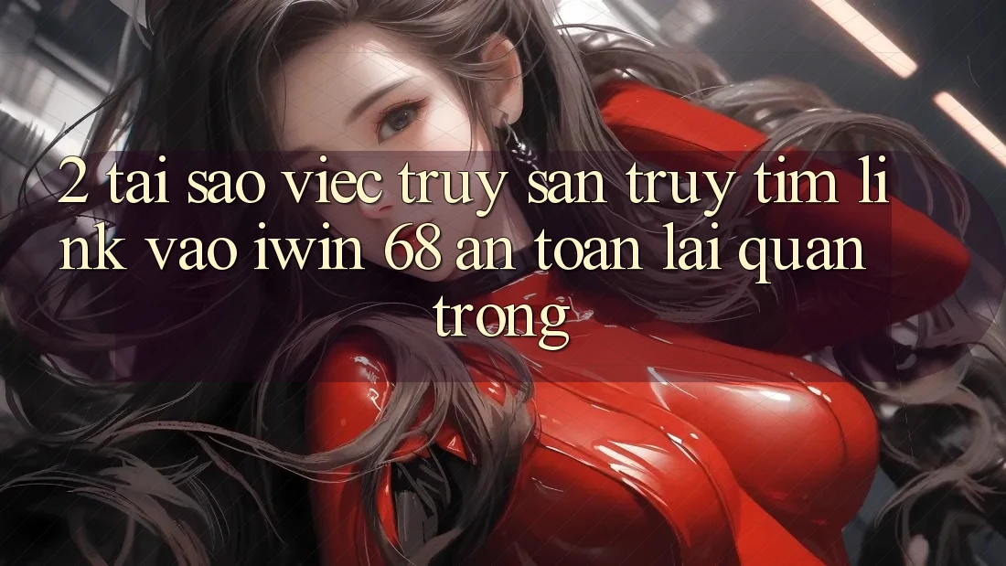 2. Tại Sao Việc Truy săn truy tìm Link Vào iwin 68 An Toàn Lại Quan Trọng? 2. Tại Sao Việc Truy săn truy tìm Link Vào iwin 68 An Toàn Lại Quan Trọng?