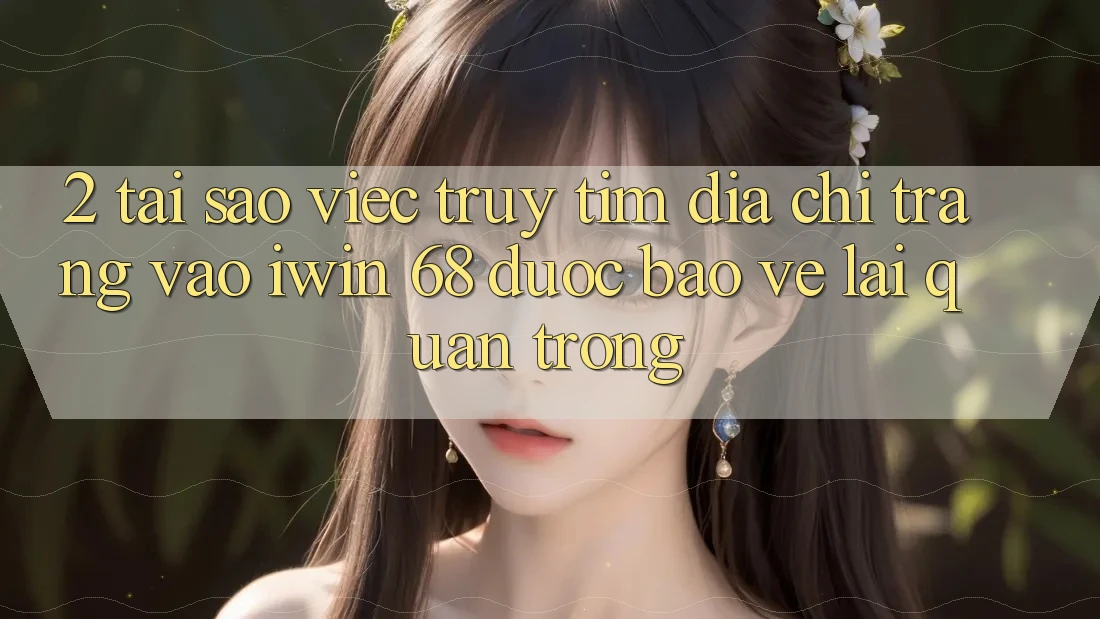 2. Tại Sao Việc Truy tìm Địa chỉ trang Vào iwin 68 Được bảo vệ Lại Quan Trọng? 2. Tại Sao Việc Truy tìm Địa chỉ trang Vào iwin 68 Được bảo vệ Lại Quan Trọng?