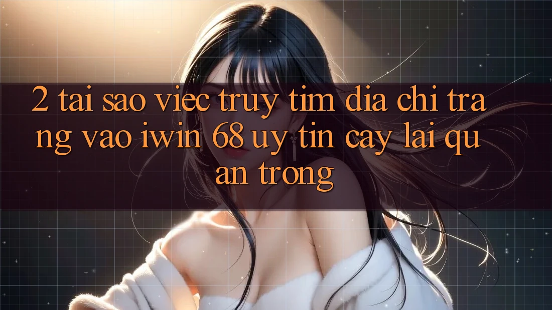 2. Tại Sao Việc Truy tìm Địa chỉ trang Vào iwin 68 Uy tín cậy Lại Quan Trọng? 2. Tại Sao Việc Truy tìm Địa chỉ trang Vào iwin 68 Uy tín cậy Lại Quan Trọng?