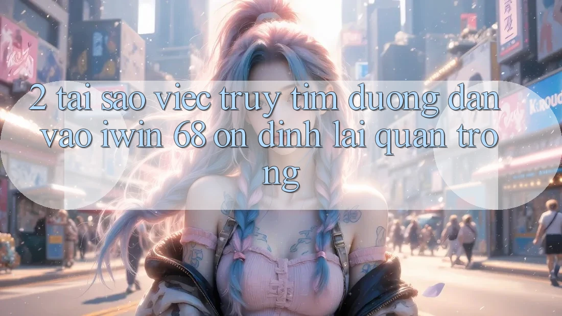 2. Tại Sao Việc Truy tìm Đường dẫn Vào iwin 68 Ổn định Lại Quan Trọng? 2. Tại Sao Việc Truy tìm Đường dẫn Vào iwin 68 Ổn định Lại Quan Trọng?