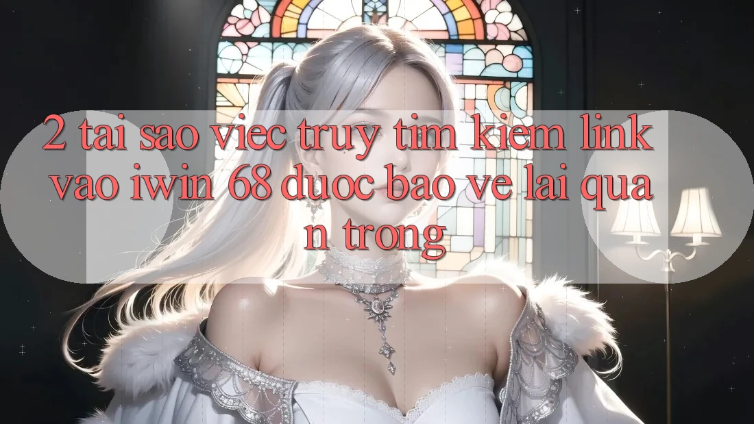 2. Tại Sao Việc Truy tìm Kiếm Link Vào iwin 68 Được bảo vệ Lại Quan Trọng? 2. Tại Sao Việc Truy tìm Kiếm Link Vào iwin 68 Được bảo vệ Lại Quan Trọng?