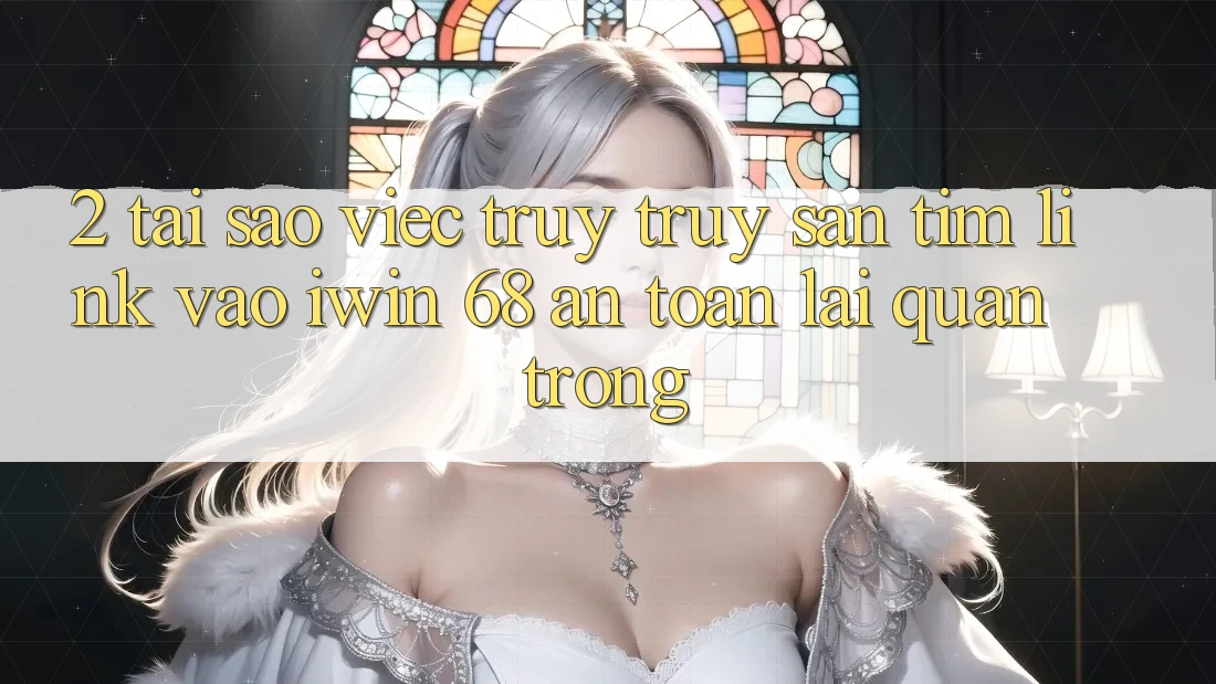 2. Tại Sao Việc Truy truy săn tìm Link Vào iwin 68 An Toàn Lại Quan Trọng? 2. Tại Sao Việc Truy truy săn tìm Link Vào iwin 68 An Toàn Lại Quan Trọng?