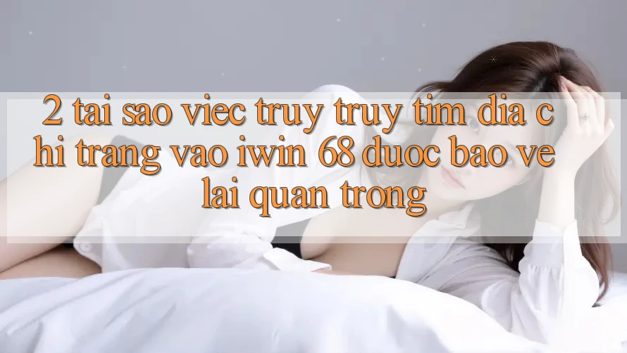 2. Tại Sao Việc Truy truy tìm Địa chỉ trang Vào iwin 68 Được bảo vệ Lại Quan Trọng? 2. Tại Sao Việc Truy truy tìm Địa chỉ trang Vào iwin 68 Được bảo vệ Lại Quan Trọng?