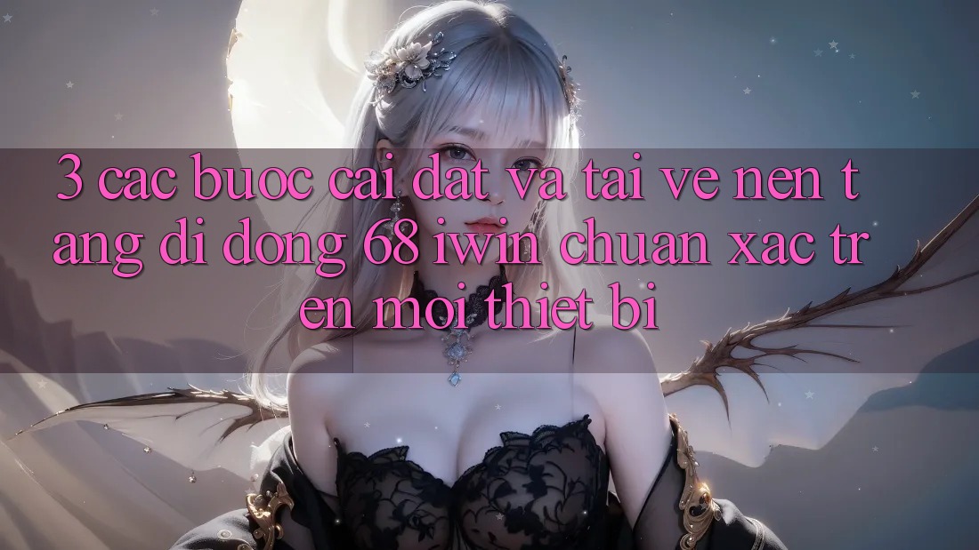 3. Các bước cài đặt và tải về Nền tảng di động 68 iwin chuẩn xác trên mọi thiết bị 3. Các bước cài đặt và tải về Nền tảng di động 68 iwin chuẩn xác trên mọi thiết bị