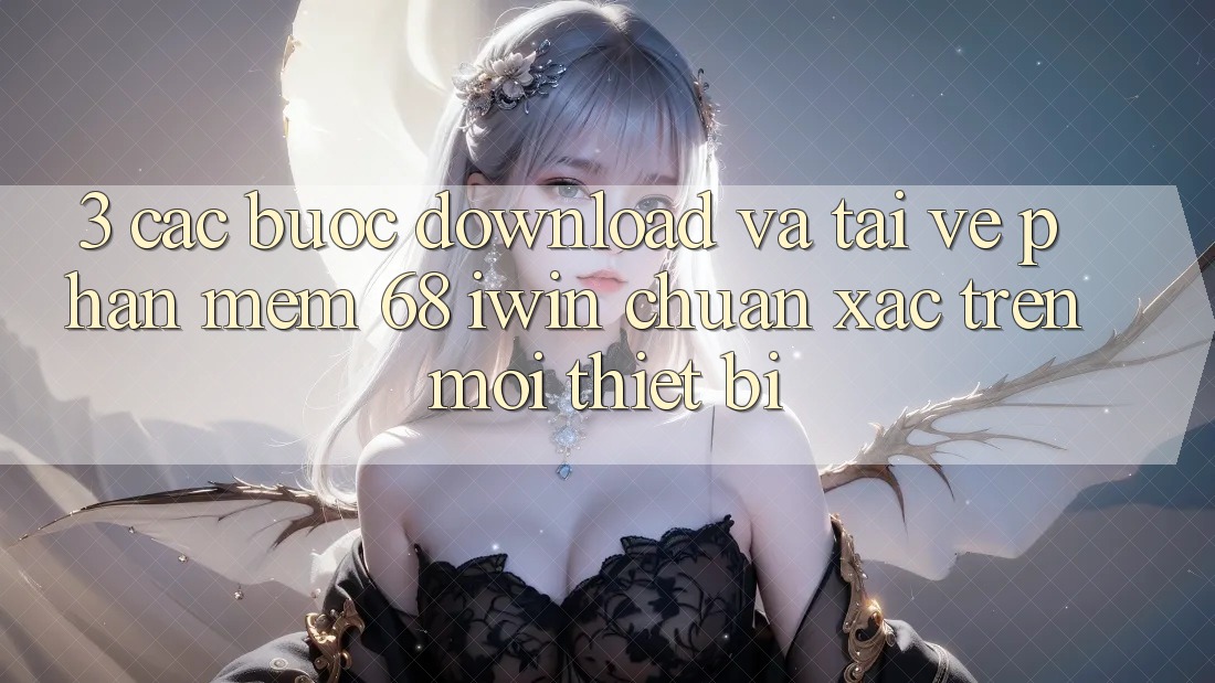 3. Các bước download và tải về Phần mềm 68 iwin chuẩn xác trên mọi thiết bị 3. Các bước download và tải về Phần mềm 68 iwin chuẩn xác trên mọi thiết bị
