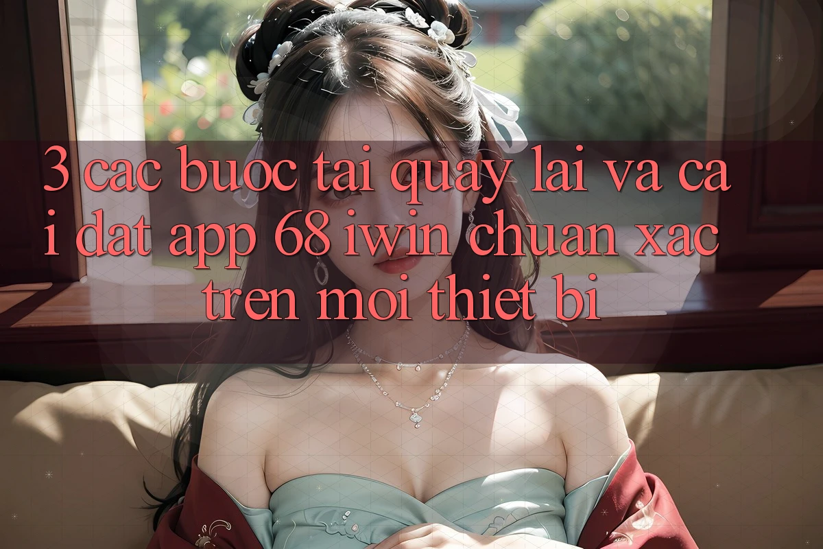 3. Các bước tải quay lại và cài đặt App 68 iwin chuẩn xác trên mọi thiết bị 3. Các bước tải quay lại và cài đặt App 68 iwin chuẩn xác trên mọi thiết bị