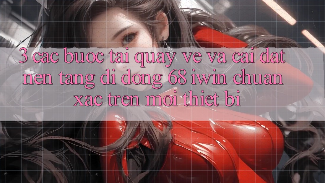 3. Các bước tải quay về và cài đặt Nền tảng di động 68 iwin chuẩn xác trên mọi thiết bị 3. Các bước tải quay về và cài đặt Nền tảng di động 68 iwin chuẩn xác trên mọi thiết bị