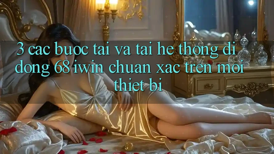3. Các bước tải và tải Hệ thống di động 68 iwin chuẩn xác trên mọi thiết bị 3. Các bước tải và tải Hệ thống di động 68 iwin chuẩn xác trên mọi thiết bị