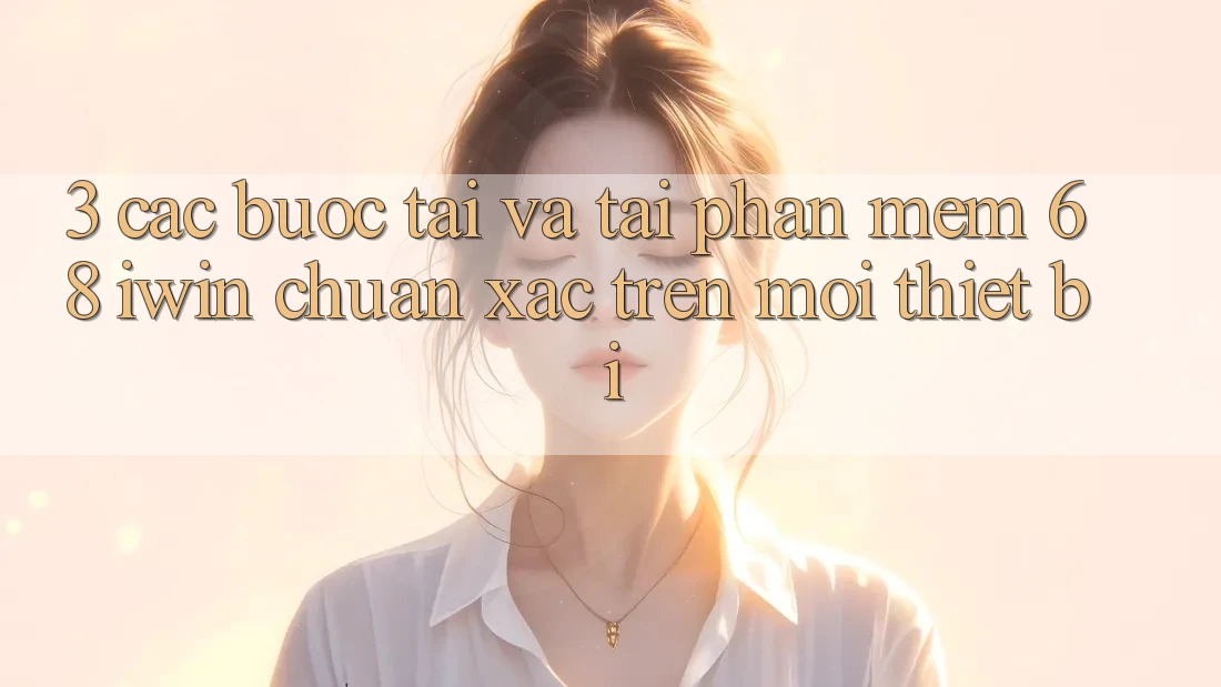 3. Các bước tải và tải Phần mềm 68 iwin chuẩn xác trên mọi thiết bị 3. Các bước tải và tải Phần mềm 68 iwin chuẩn xác trên mọi thiết bị