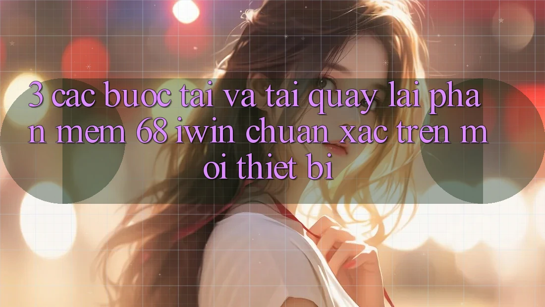 3. Các bước tải và tải quay lại Phần mềm 68 iwin chuẩn xác trên mọi thiết bị